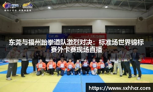东莞与福州跆拳道队激烈对决：标准场世界锦标赛外卡赛现场直播