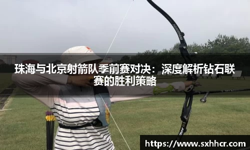 珠海与北京射箭队季前赛对决：深度解析钻石联赛的胜利策略