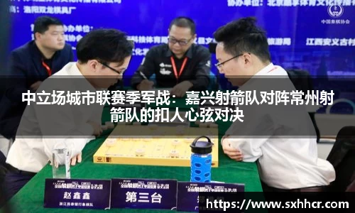 中立场城市联赛季军战：嘉兴射箭队对阵常州射箭队的扣人心弦对决