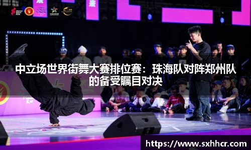 中立场世界街舞大赛排位赛：珠海队对阵郑州队的备受瞩目对决