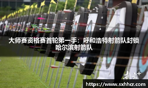 大师赛资格赛首轮第一手：呼和浩特射箭队封锁哈尔滨射箭队