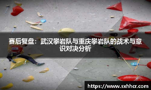 赛后复盘：武汉攀岩队与重庆攀岩队的战术与意识对决分析