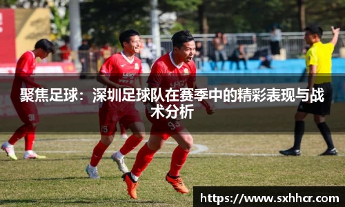 聚焦足球：深圳足球队在赛季中的精彩表现与战术分析