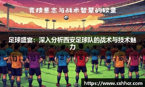 足球盛宴：深入分析西安足球队的战术与技术魅力
