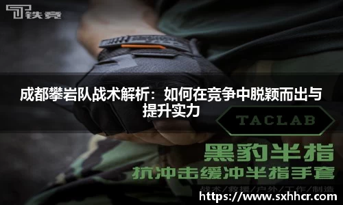 成都攀岩队战术解析：如何在竞争中脱颖而出与提升实力